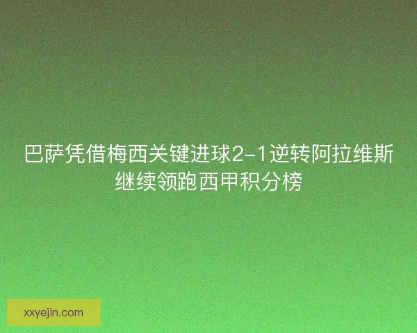 巴萨凭借梅西关键进球2-1逆转阿拉维斯继续领跑西甲积分榜