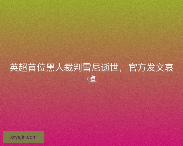 英超首位黑人裁判雷尼逝世，官方发文哀悼