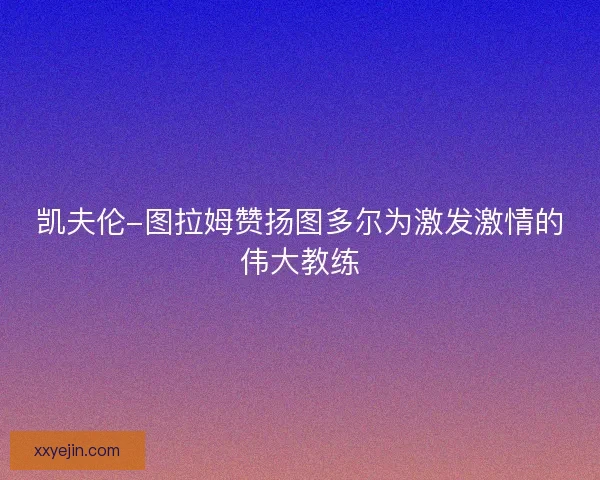 凯夫伦-图拉姆赞扬图多尔为激发激情的伟大教练