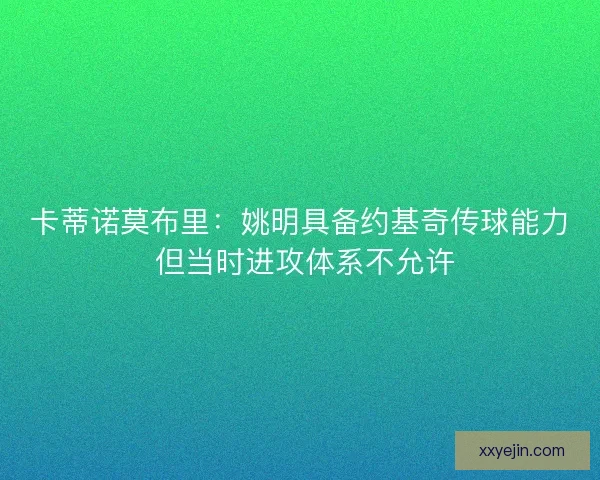 卡蒂诺莫布里：姚明具备约基奇传球能力 但当时进攻体系不允许